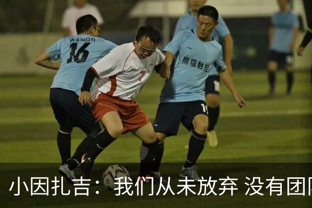 小因扎吉：我们从未放弃 没有团队不可能夺冠